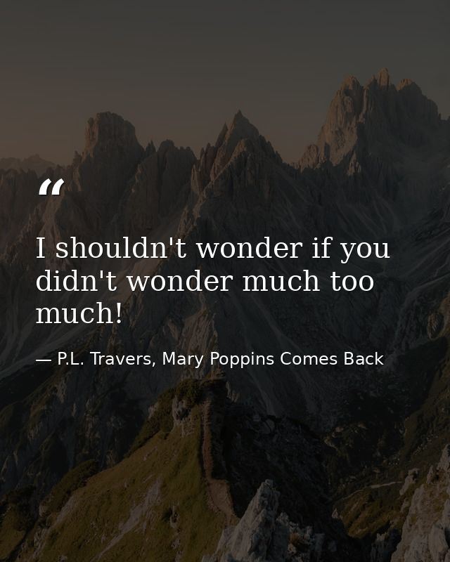 I shouldn't wonder if you didn't wonder much too much! — P.L. Travers, Mary Poppins Comes Back