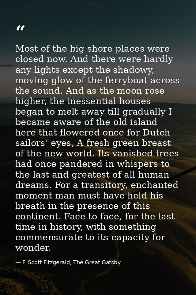 Most of the big shore places were closed now. And there were hardly any lights except the shadowy, moving glow of the fe — F. Scott Fitzgerald, The Great Gatsby