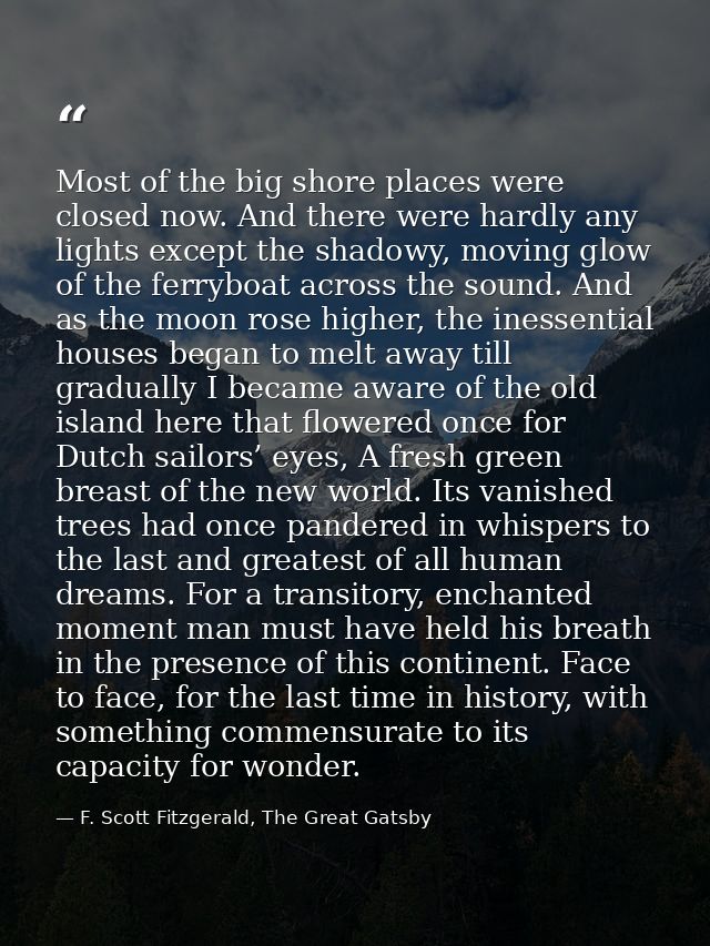 Most of the big shore places were closed now. And there were hardly any lights except the shadowy, moving glow of the fe — F. Scott Fitzgerald, The Great Gatsby