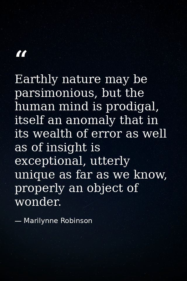 Earthly nature may be parsimonious, but the human mind is prodigal, itself an anomaly that in its wealth of error as wel — Marilynne Robinson