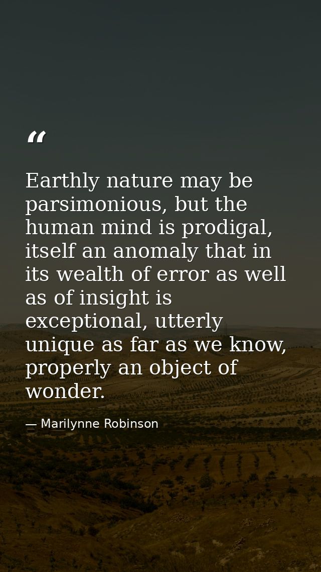 Earthly nature may be parsimonious, but the human mind is prodigal, itself an anomaly that in its wealth of error as wel — Marilynne Robinson