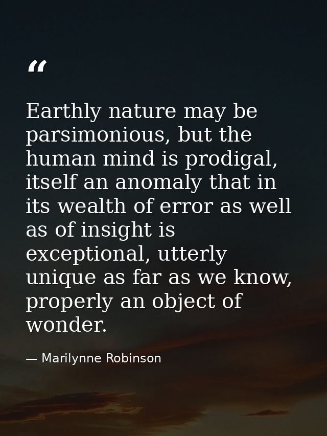 Earthly nature may be parsimonious, but the human mind is prodigal, itself an anomaly that in its wealth of error as wel — Marilynne Robinson
