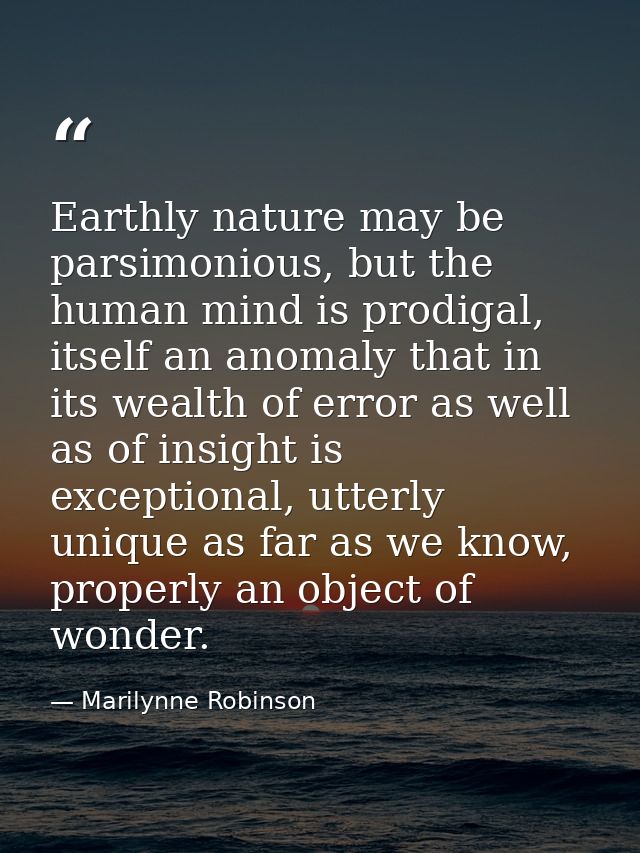Earthly nature may be parsimonious, but the human mind is prodigal, itself an anomaly that in its wealth of error as wel — Marilynne Robinson