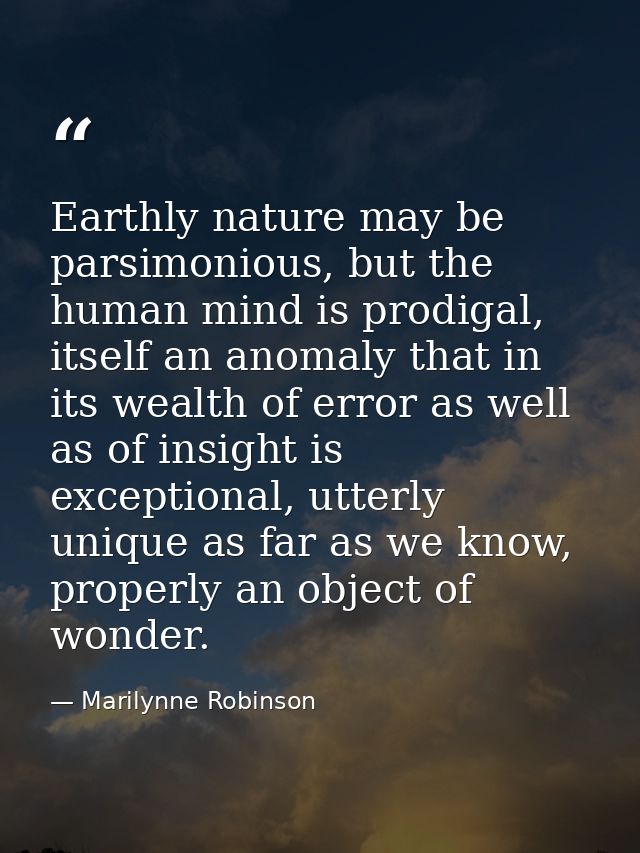 Earthly nature may be parsimonious, but the human mind is prodigal, itself an anomaly that in its wealth of error as wel — Marilynne Robinson