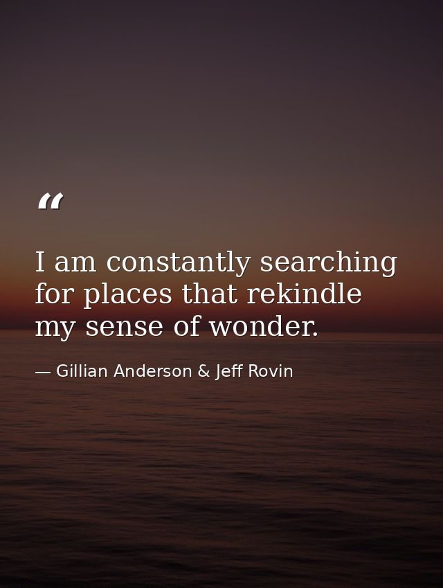 I am constantly searching for places that rekindle my sense of wonder. — Gillian Anderson & Jeff Rovin
