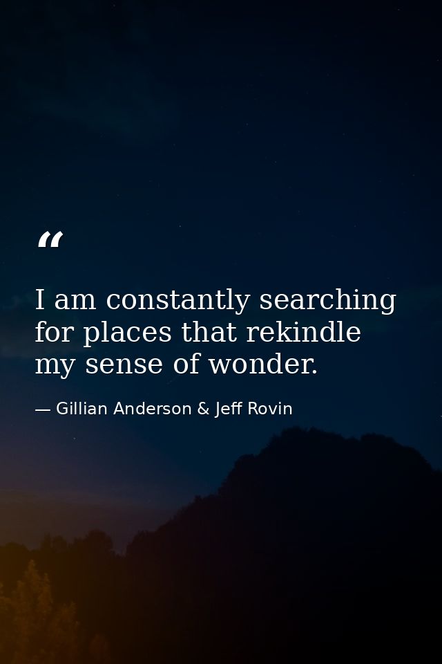 I am constantly searching for places that rekindle my sense of wonder. — Gillian Anderson & Jeff Rovin