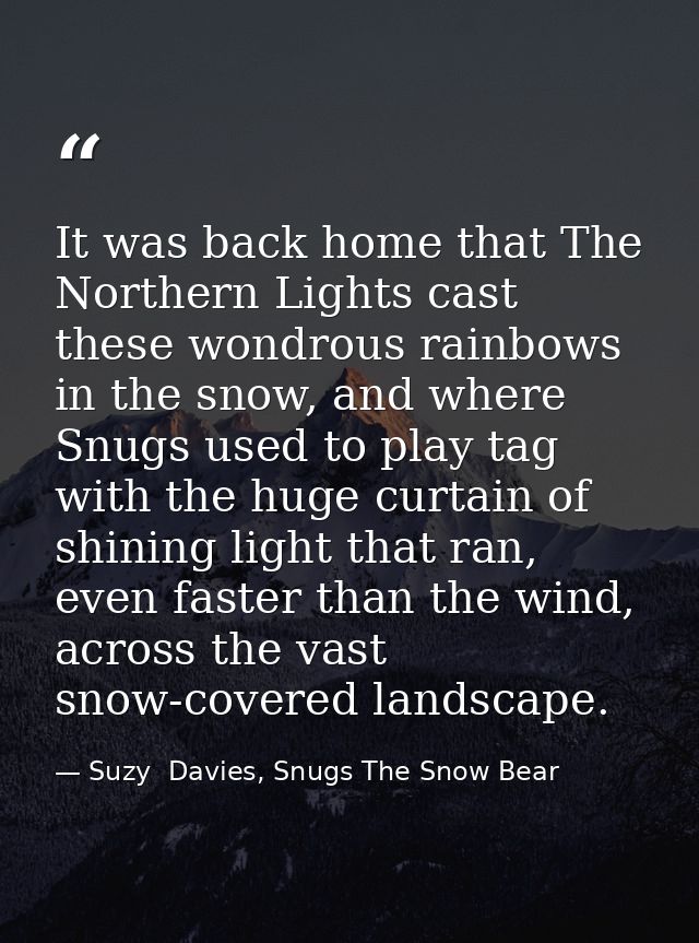 It was back home that The Northern Lights cast these wondrous rainbows in the snow, and where Snugs used to play tag wit — Suzy  Davies, Snugs The Snow Bear