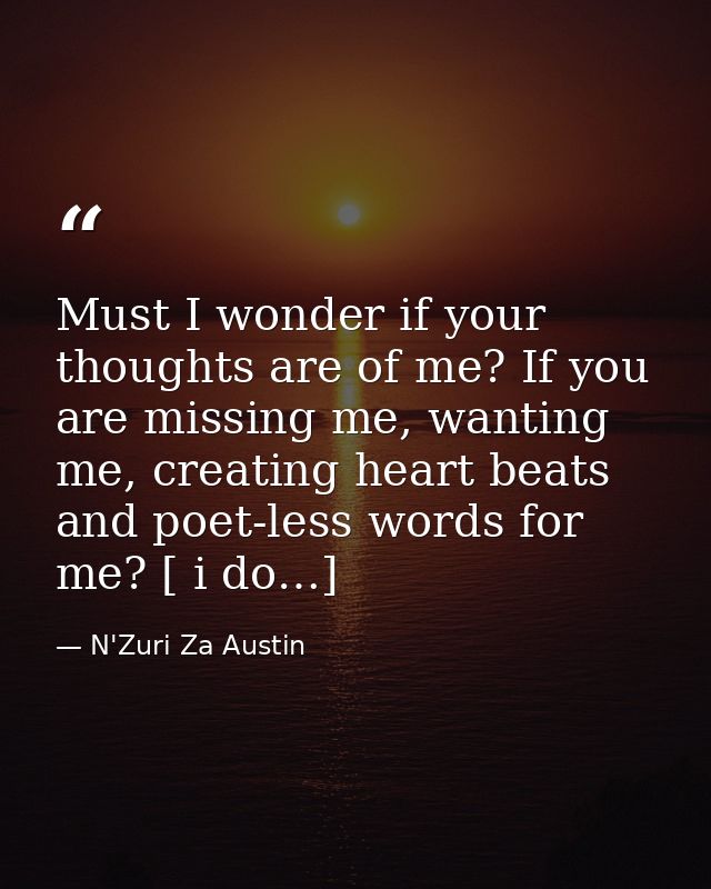 Must I wonder if your thoughts are of me? If you are missing me, wanting me, creating heart beats and poet-less words fo — N'Zuri Za Austin