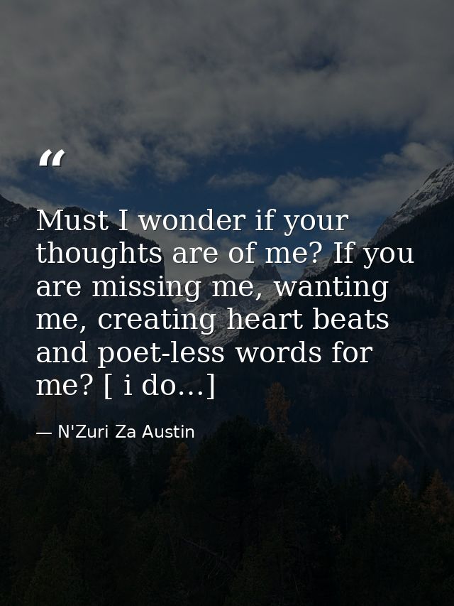 Must I wonder if your thoughts are of me? If you are missing me, wanting me, creating heart beats and poet-less words fo — N'Zuri Za Austin