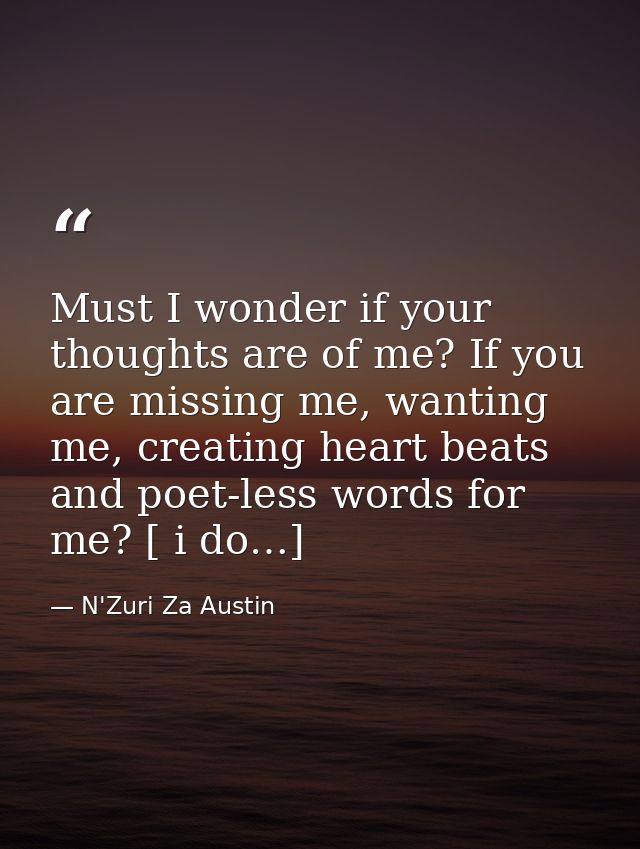 Must I wonder if your thoughts are of me? If you are missing me, wanting me, creating heart beats and poet-less words fo — N'Zuri Za Austin