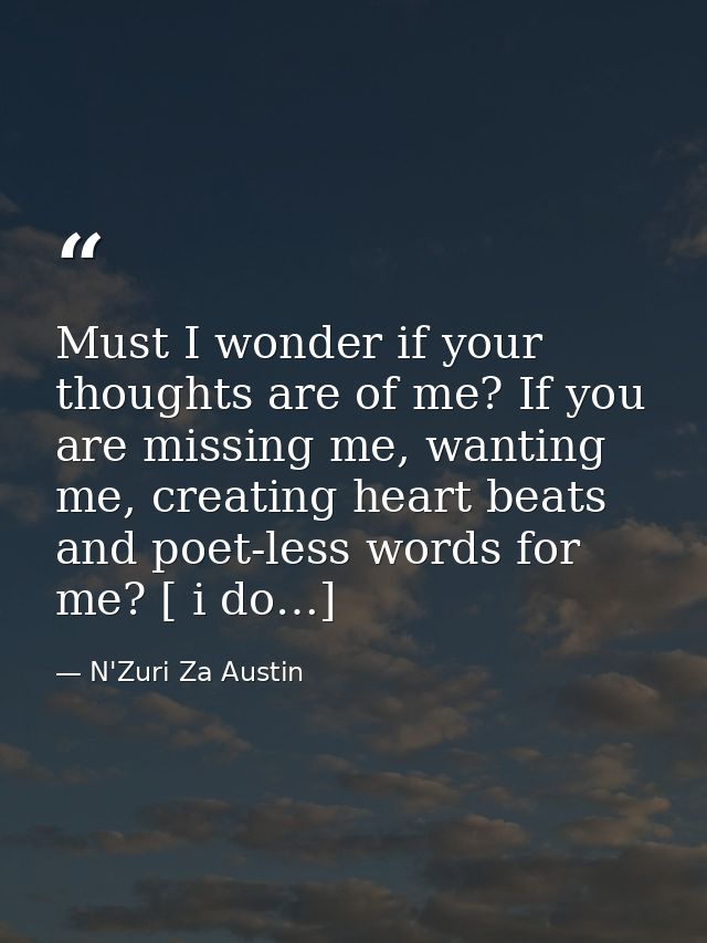 Must I wonder if your thoughts are of me? If you are missing me, wanting me, creating heart beats and poet-less words fo — N'Zuri Za Austin