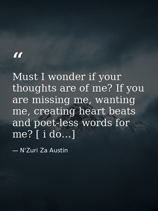Must I wonder if your thoughts are of me? If you are missing me, wanting me, creating heart beats and poet-less words fo — N'Zuri Za Austin