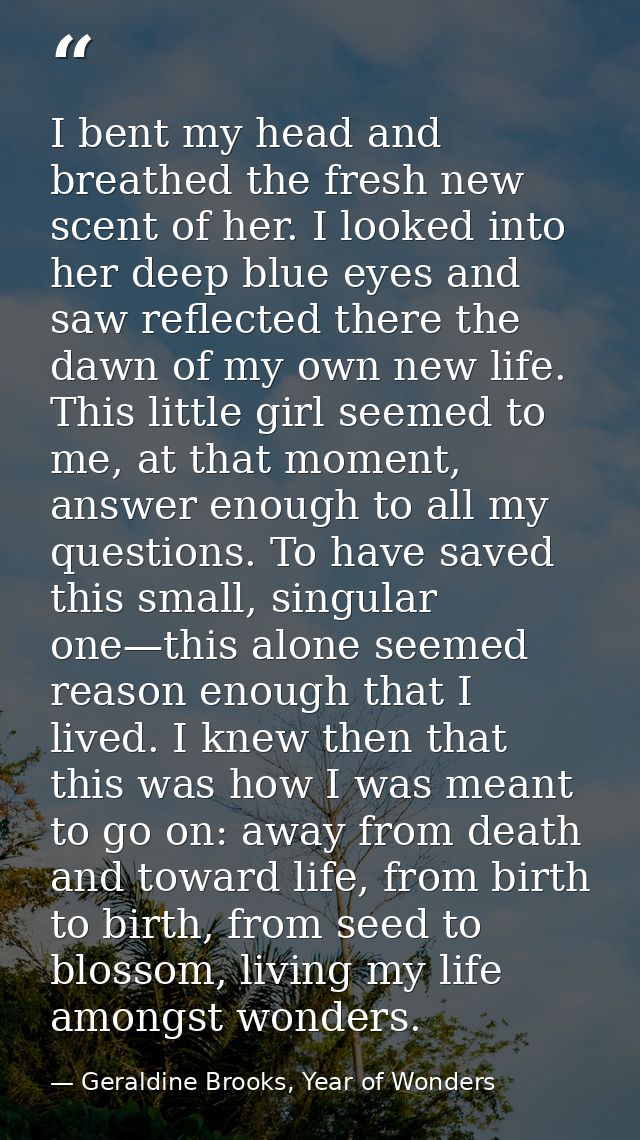 I bent my head and breathed the fresh new scent of her. I looked into her deep blue eyes and saw reflected there the daw — Geraldine Brooks, Year of Wonders
