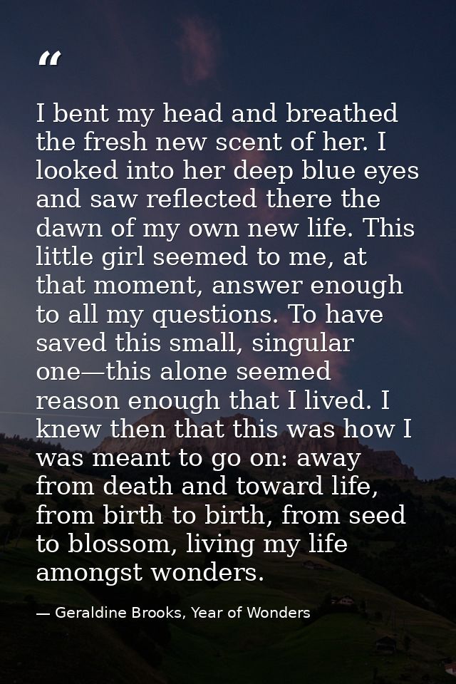 I bent my head and breathed the fresh new scent of her. I looked into her deep blue eyes and saw reflected there the daw — Geraldine Brooks, Year of Wonders