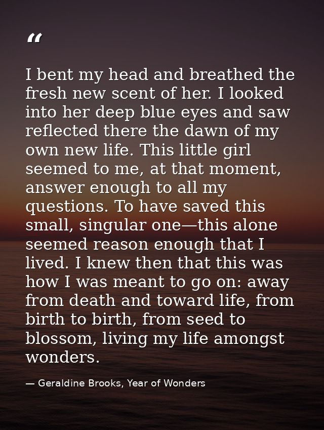 I bent my head and breathed the fresh new scent of her. I looked into her deep blue eyes and saw reflected there the daw — Geraldine Brooks, Year of Wonders