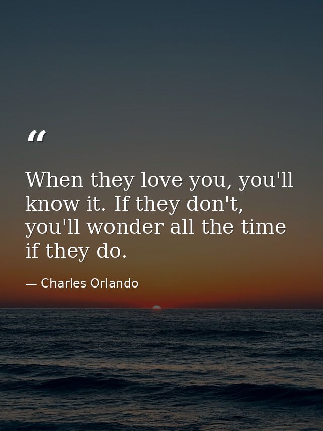 When they love you, you'll know it. If they don't, you'll wonder all the time if they do. — Charles Orlando
