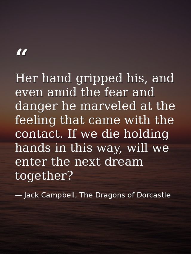 Her hand gripped his, and even amid the fear and danger he marveled at the feeling that came with the contact. If we die — Jack Campbell, The Dragons of Dorcastle