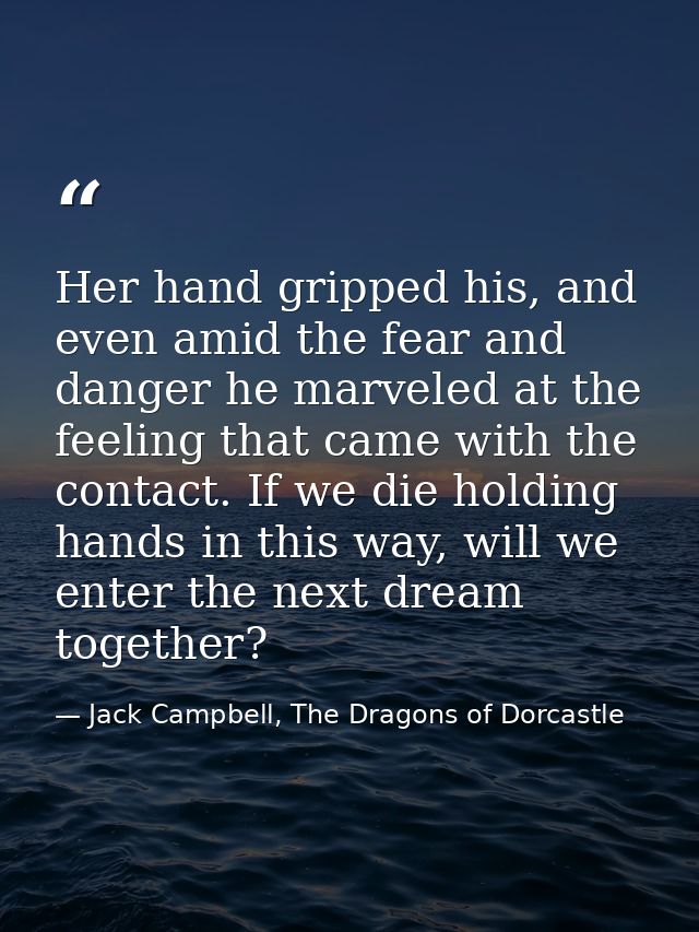 Her hand gripped his, and even amid the fear and danger he marveled at the feeling that came with the contact. If we die — Jack Campbell, The Dragons of Dorcastle