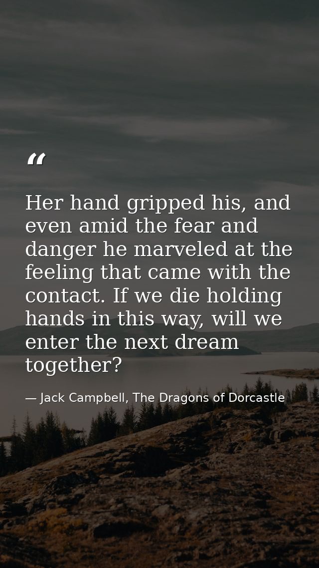 Her hand gripped his, and even amid the fear and danger he marveled at the feeling that came with the contact. If we die — Jack Campbell, The Dragons of Dorcastle