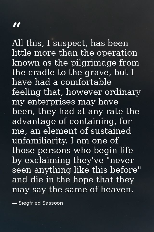 All this, I suspect, has been little more than the operation known as the pilgrimage from the cradle to the grave, but I — Siegfried Sassoon