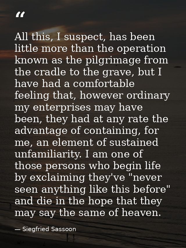 All this, I suspect, has been little more than the operation known as the pilgrimage from the cradle to the grave, but I — Siegfried Sassoon