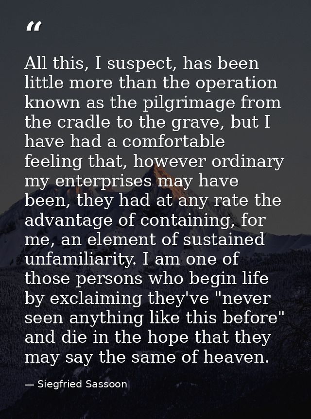 All this, I suspect, has been little more than the operation known as the pilgrimage from the cradle to the grave, but I — Siegfried Sassoon