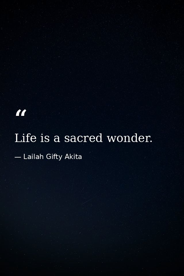 Life is a sacred wonder. — Lailah Gifty Akita