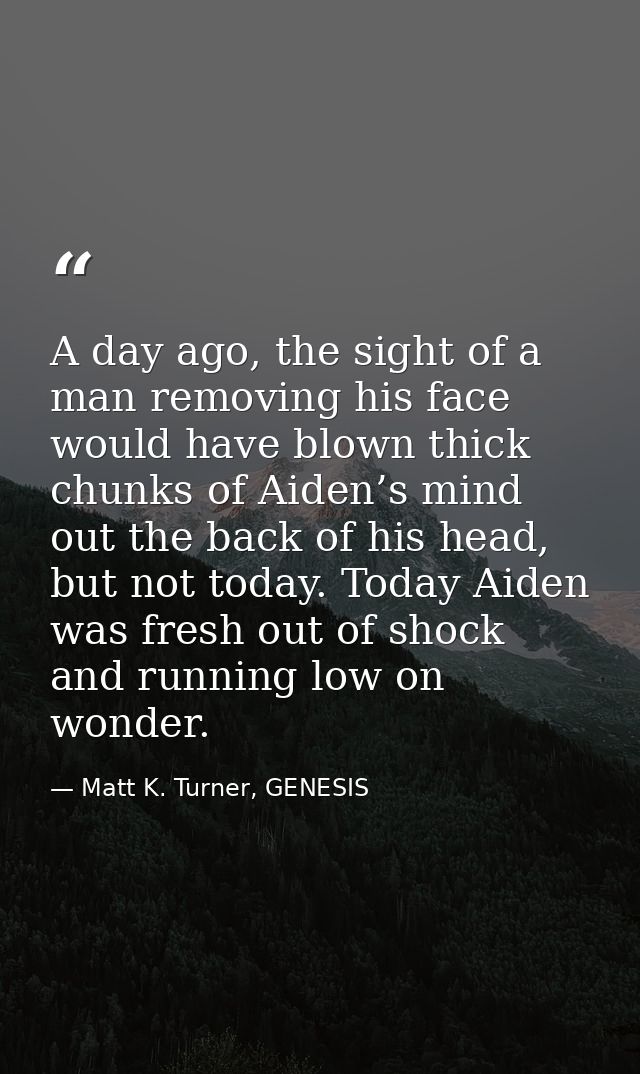 A day ago, the sight of a man removing his face would have blown thick chunks of Aiden’s mind out the back of his head,  — Matt K. Turner, GENESIS