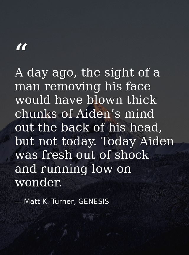 A day ago, the sight of a man removing his face would have blown thick chunks of Aiden’s mind out the back of his head,  — Matt K. Turner, GENESIS