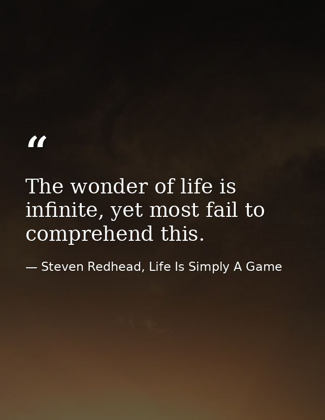 The wonder of life is infinite, yet most fail to comprehend this. — Steven Redhead, Life Is Simply A Game