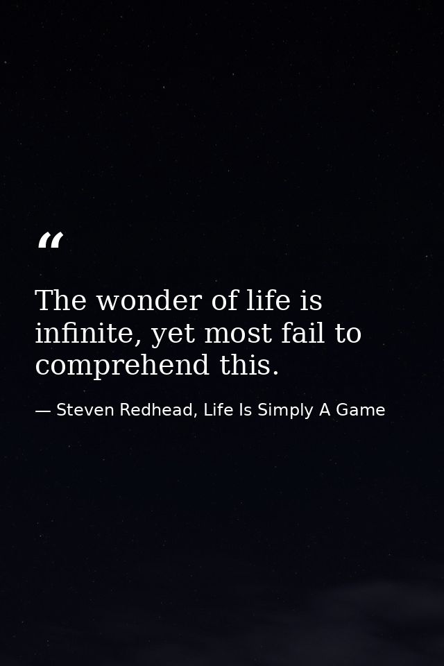 The wonder of life is infinite, yet most fail to comprehend this. — Steven Redhead, Life Is Simply A Game