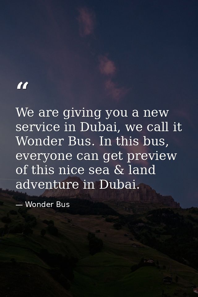 We are giving you a new service in Dubai, we call it Wonder Bus. In this bus, everyone can get preview of this nice sea  — Wonder Bus