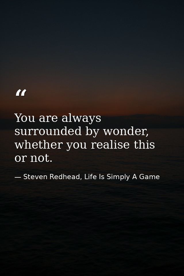 You are always surrounded by wonder, whether you realise this or not. — Steven Redhead, Life Is Simply A Game