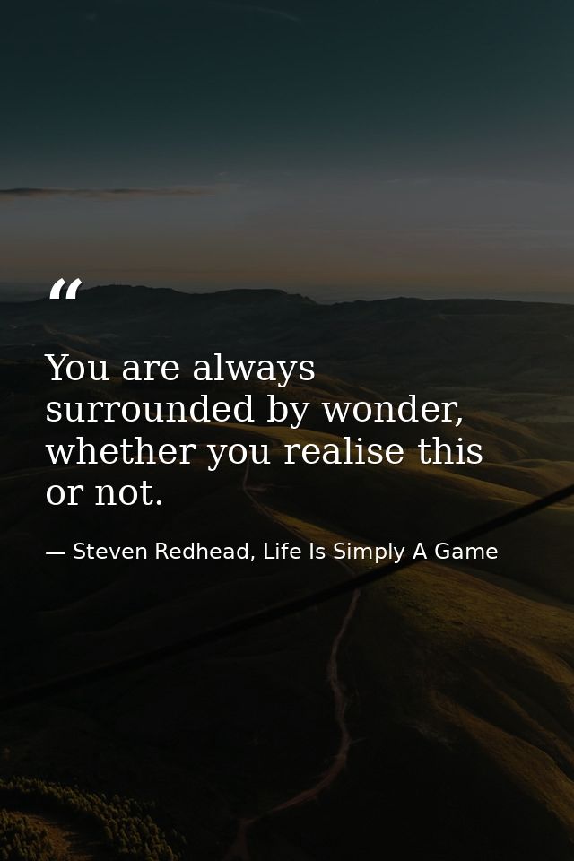 You are always surrounded by wonder, whether you realise this or not. — Steven Redhead, Life Is Simply A Game