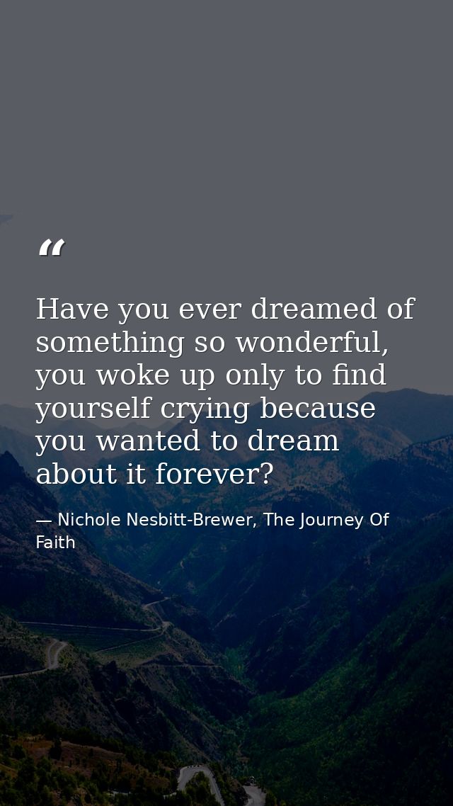 Have you ever dreamed of something so wonderful, you woke up only to find yourself crying because you wanted to dream ab — Nichole Nesbitt-Brewer, The Journey Of Faith