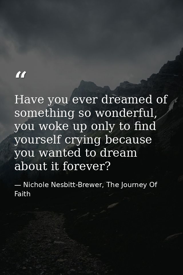 Have you ever dreamed of something so wonderful, you woke up only to find yourself crying because you wanted to dream ab — Nichole Nesbitt-Brewer, The Journey Of Faith