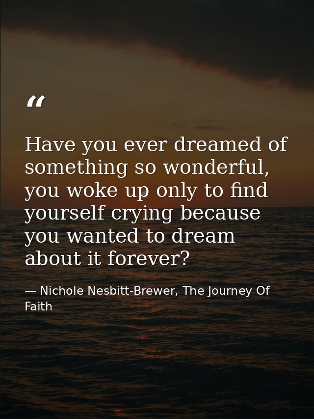 Have you ever dreamed of something so wonderful, you woke up only to find yourself crying because you wanted to dream ab — Nichole Nesbitt-Brewer, The Journey Of Faith
