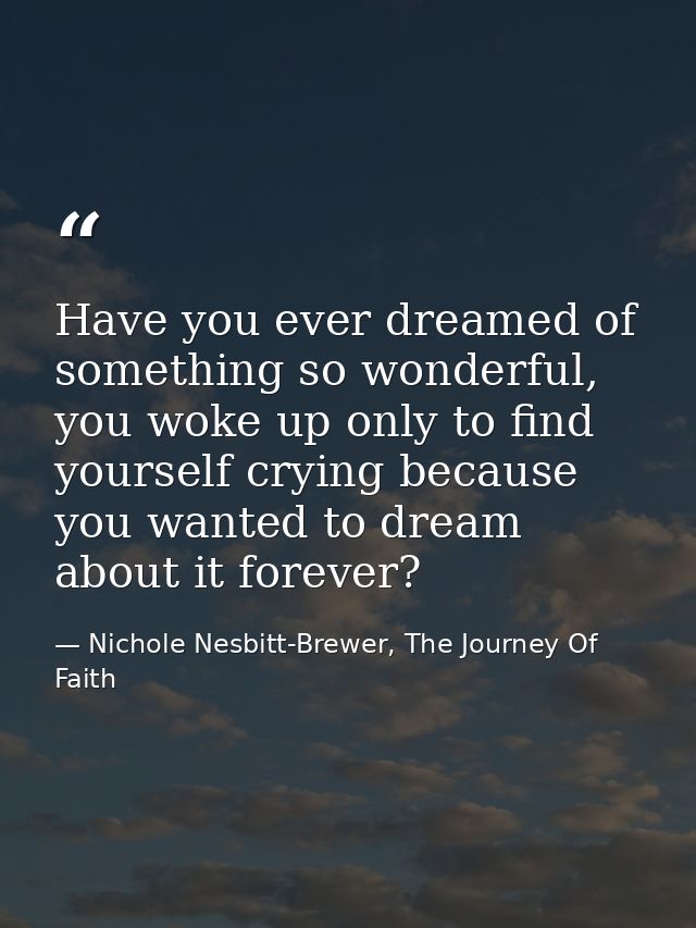 Have you ever dreamed of something so wonderful, you woke up only to find yourself crying because you wanted to dream ab — Nichole Nesbitt-Brewer, The Journey Of Faith
