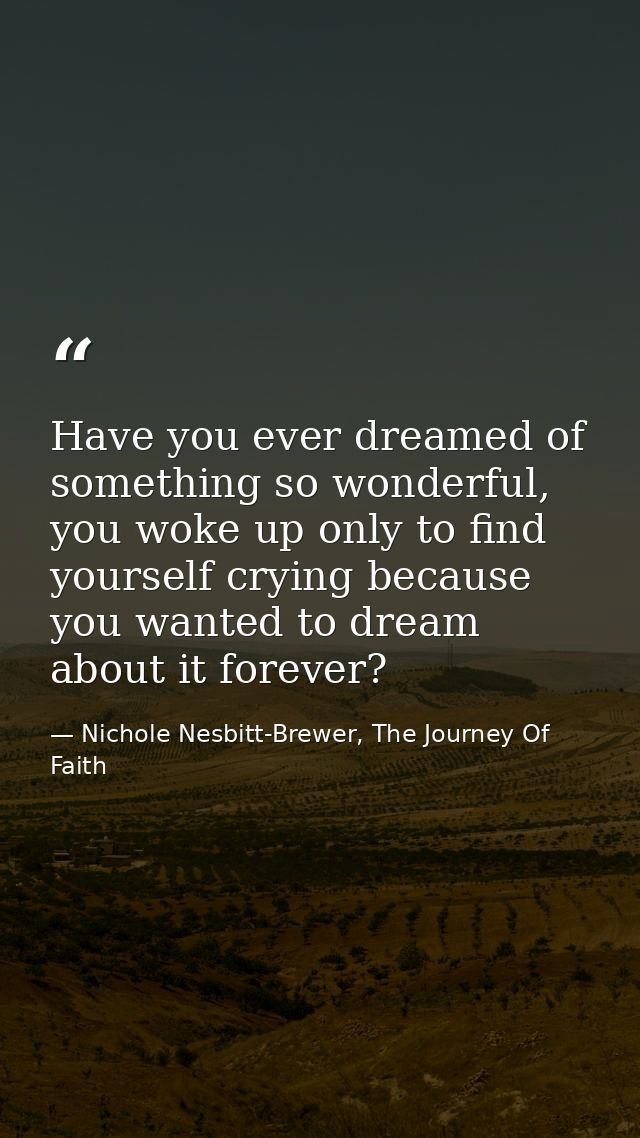 Have you ever dreamed of something so wonderful, you woke up only to find yourself crying because you wanted to dream ab — Nichole Nesbitt-Brewer, The Journey Of Faith