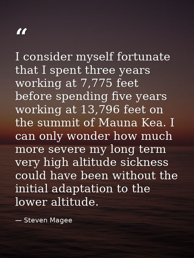 I consider myself fortunate that I spent three years working at 7,775 feet before spending five years working at 13,796  — Steven Magee