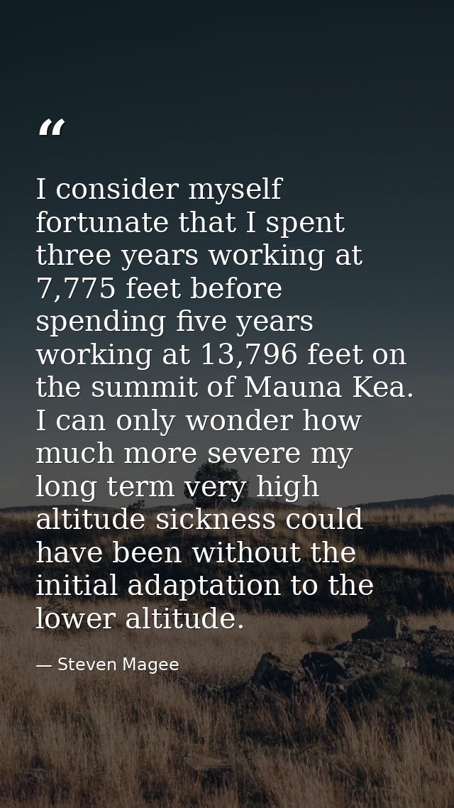 I consider myself fortunate that I spent three years working at 7,775 feet before spending five years working at 13,796  — Steven Magee