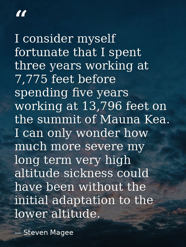 I consider myself fortunate that I spent three years working at 7,775 feet before spending five years working at 13,796  — Steven Magee