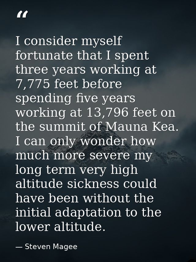I consider myself fortunate that I spent three years working at 7,775 feet before spending five years working at 13,796  — Steven Magee