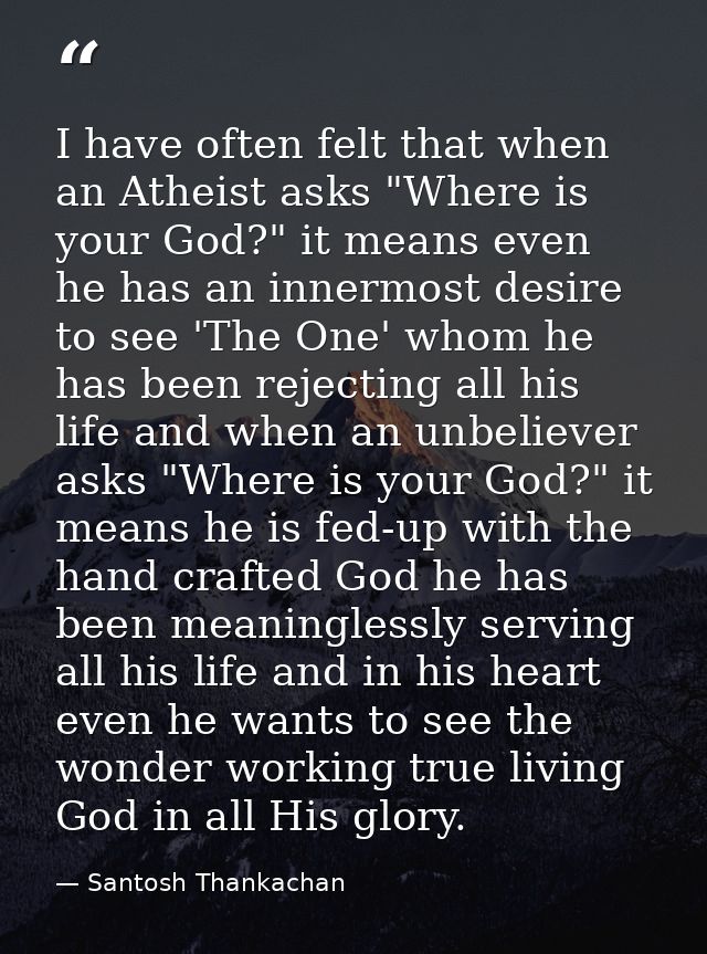 I have often felt that when an Atheist asks "Where is your God?" it means even he has an innermost desire to see 'The On — Santosh Thankachan