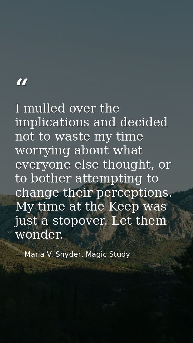 I mulled over the implications and decided not to waste my time worrying about what everyone else thought, or to bother  — Maria V. Snyder, Magic Study