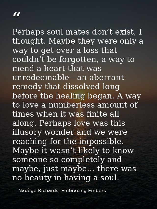 Perhaps soul mates don’t exist, I thought. Maybe they were only a way to get over a loss that couldn’t be forgotten, a w — Nadège Richards, Embracing Embers
