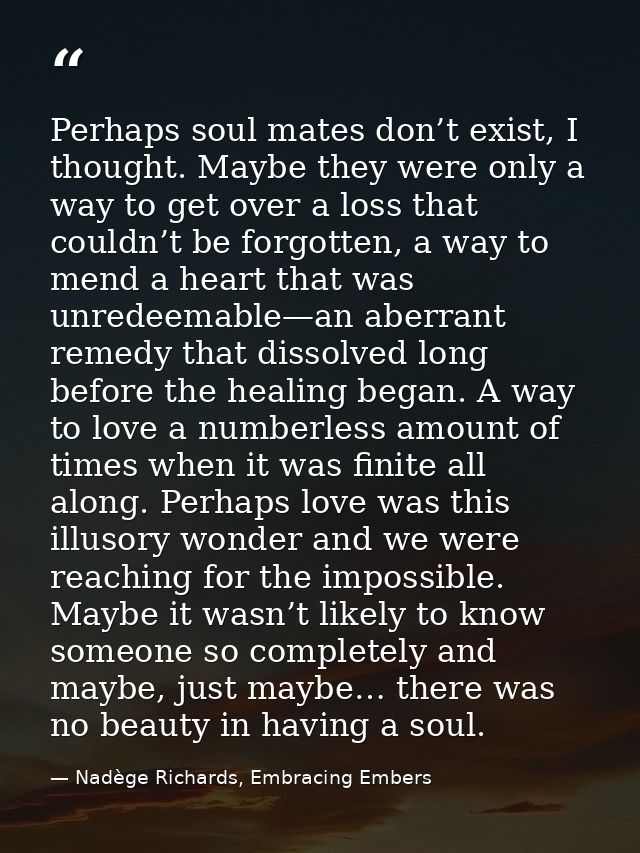 Perhaps soul mates don’t exist, I thought. Maybe they were only a way to get over a loss that couldn’t be forgotten, a w — Nadège Richards, Embracing Embers