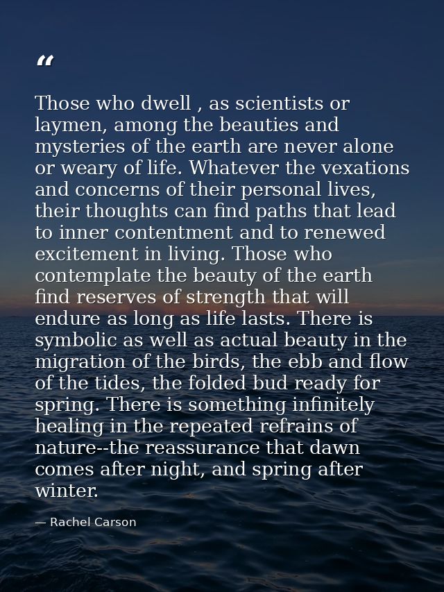 Those who dwell , as scientists or laymen, among the beauties and mysteries of the earth are never alone or weary of lif — Rachel Carson