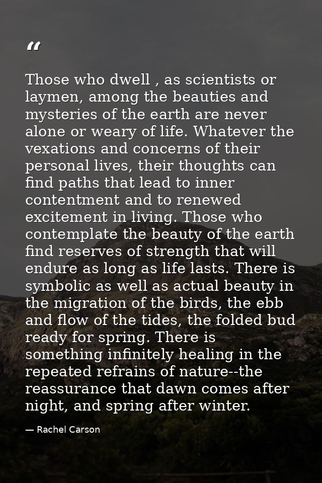 Those who dwell , as scientists or laymen, among the beauties and mysteries of the earth are never alone or weary of lif — Rachel Carson