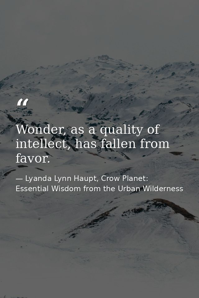 Wonder, as a quality of intellect, has fallen from favor. — Lyanda Lynn Haupt, Crow Planet: Essential Wisdom from the Urban Wilderness